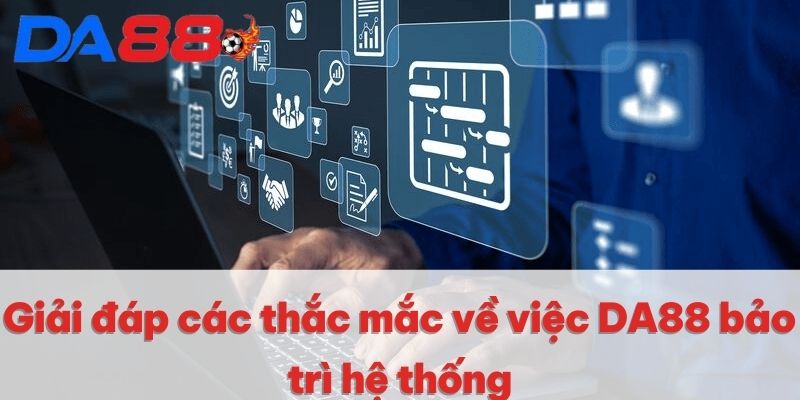 Giải đáp các thắc mắc về việc DA88 bảo trì hệ thống