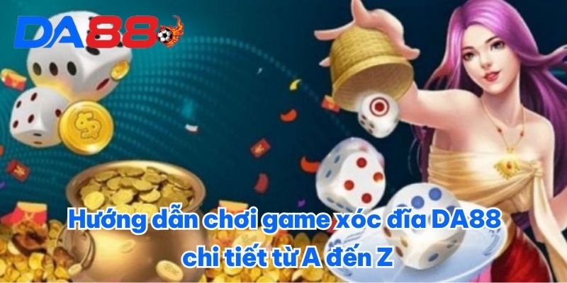 Hướng dẫn chơi game xóc đĩa DA88 chi tiết từ A đến Z